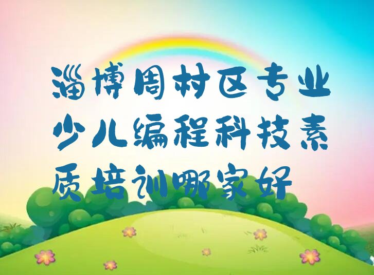 十大淄博周村区专业少儿编程科技素质培训哪家好排行榜