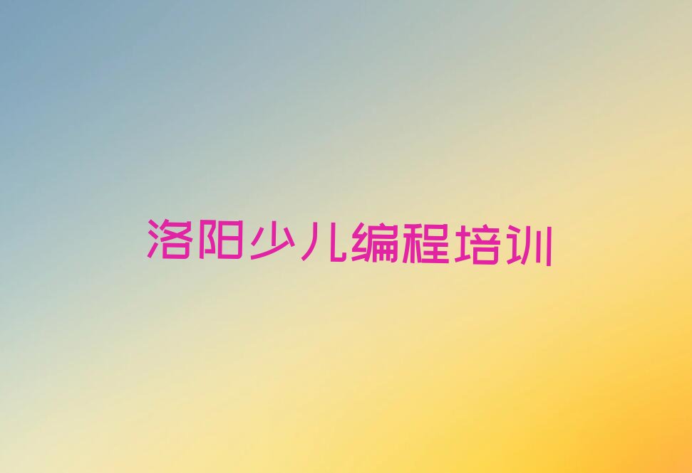 十大洛阳吉利区吉利街道少儿编程Python培训课程多少钱名单今日一览排行榜排行榜