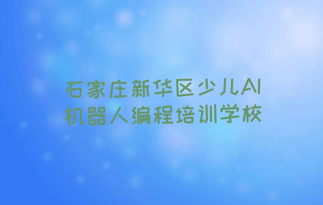 石家庄新华区少儿AI机器人编程培训学校