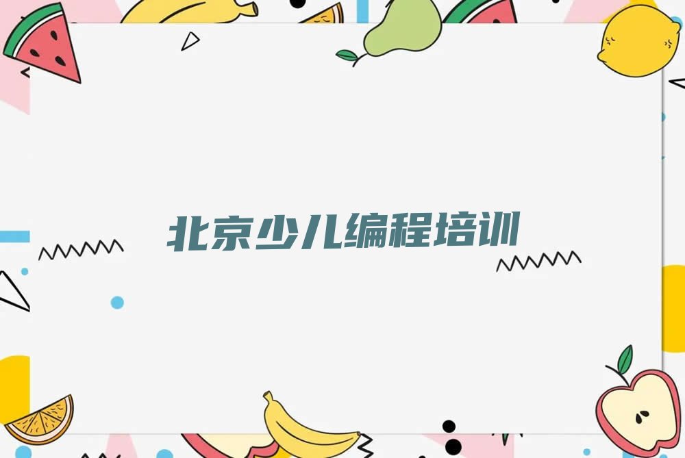 十大2024年北京海淀区少儿编程培训班地点在哪推荐今日公布一览表排行榜