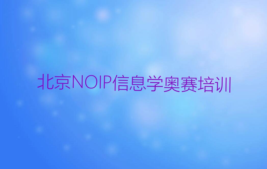 十大2024北京椿树街道NOIP信息学奥赛教学十大名单榜一览排行榜排行榜