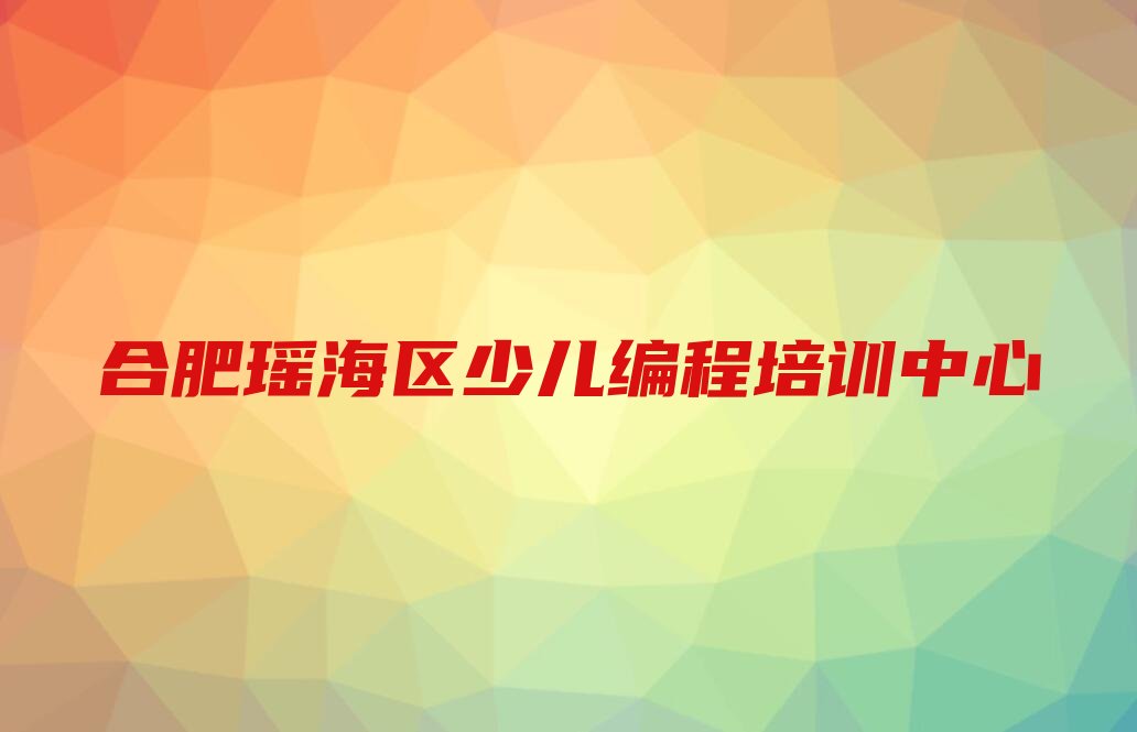 合肥瑶海区少儿编程培训中心