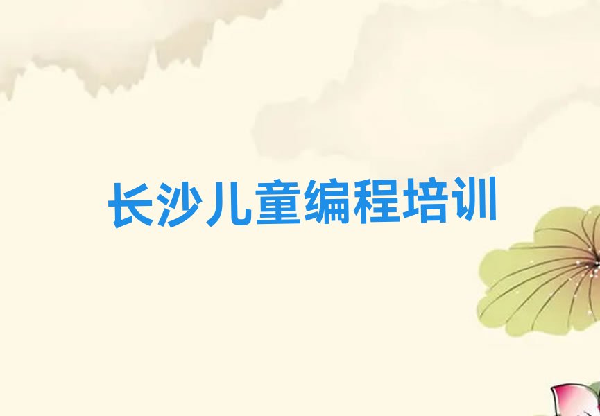 十大长沙岳麓街道附近儿童编程培训班学费人气口碑排行榜一览表排行榜