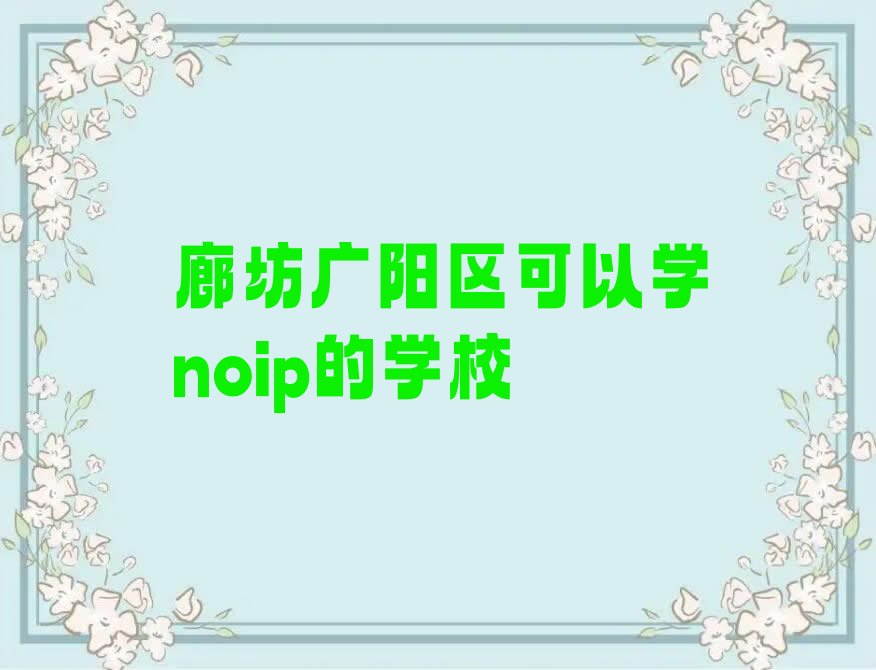 十大廊坊广阳区可以学noip的学校排行榜