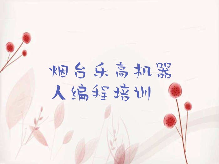 十大烟台芝罘区乐高机器人编程培训班排行榜前十名有哪些好口碑排名排行榜一览表排行榜