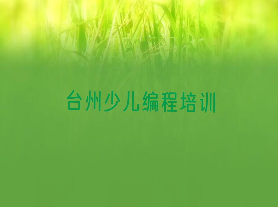 十大台州路桥区小儿编程短期培训要几天排行榜