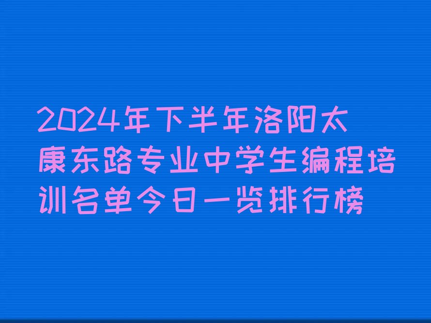 十大2024年下半年洛阳太康东路专业中学生编程培训名单今日一览排行榜排行榜