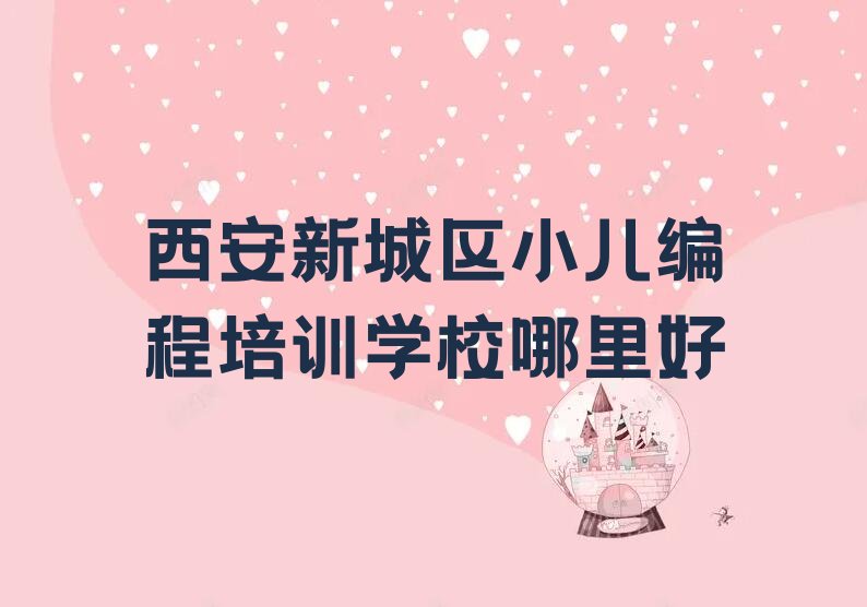 十大西安新城区小儿编程培训学校哪里好排行榜