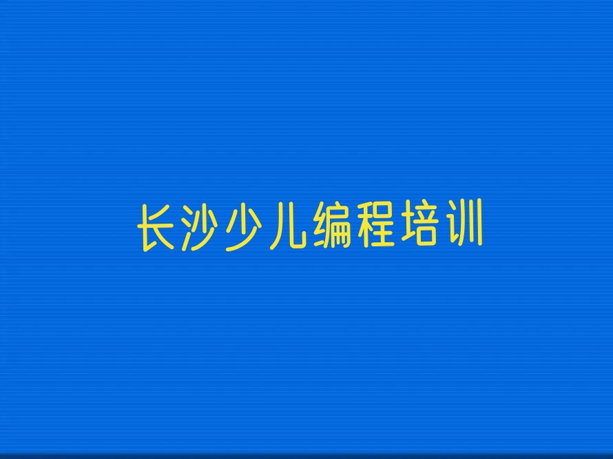 十大长沙岳麓区童程童美少儿编程培训机构排名前十排行榜