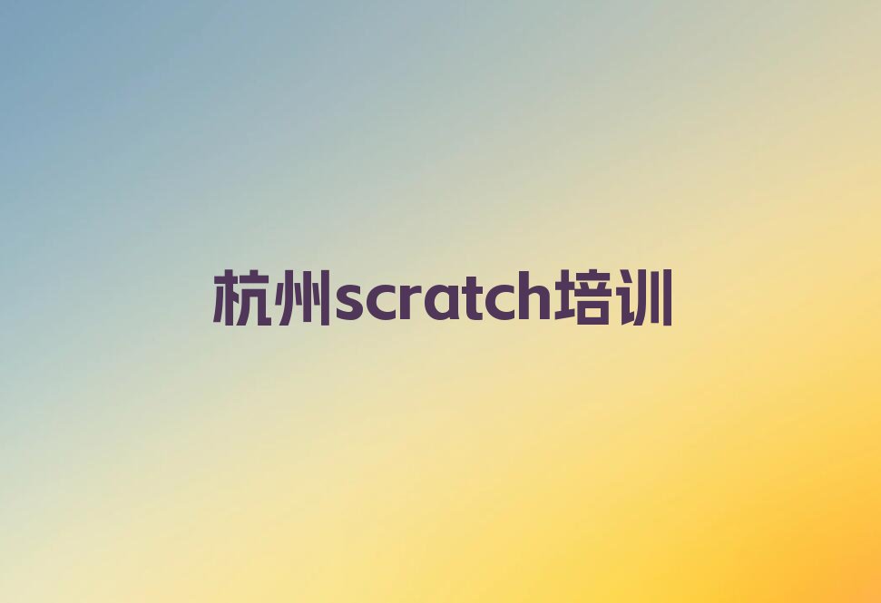 十大2024年杭州下城区scratch学校有哪些排名名单一览排行榜排行榜