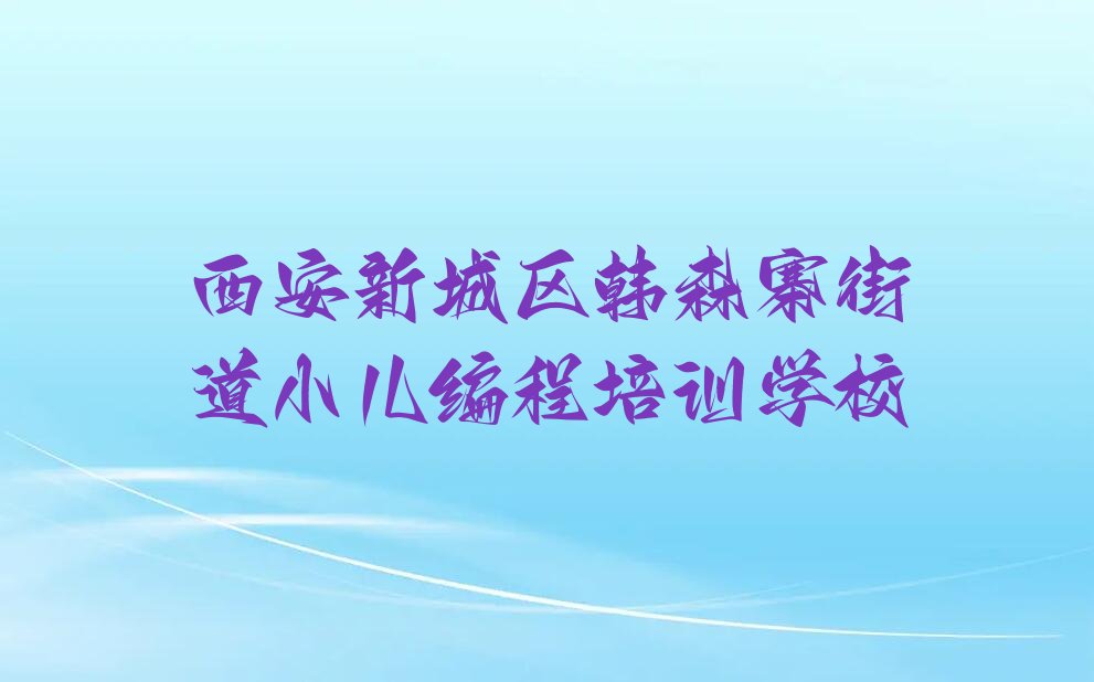 西安新城区韩森寨街道小儿编程培训学校