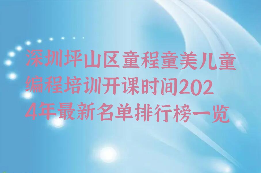 十大深圳坪山区童程童美儿童编程培训开课时间2024年最新名单排行榜一览排行榜