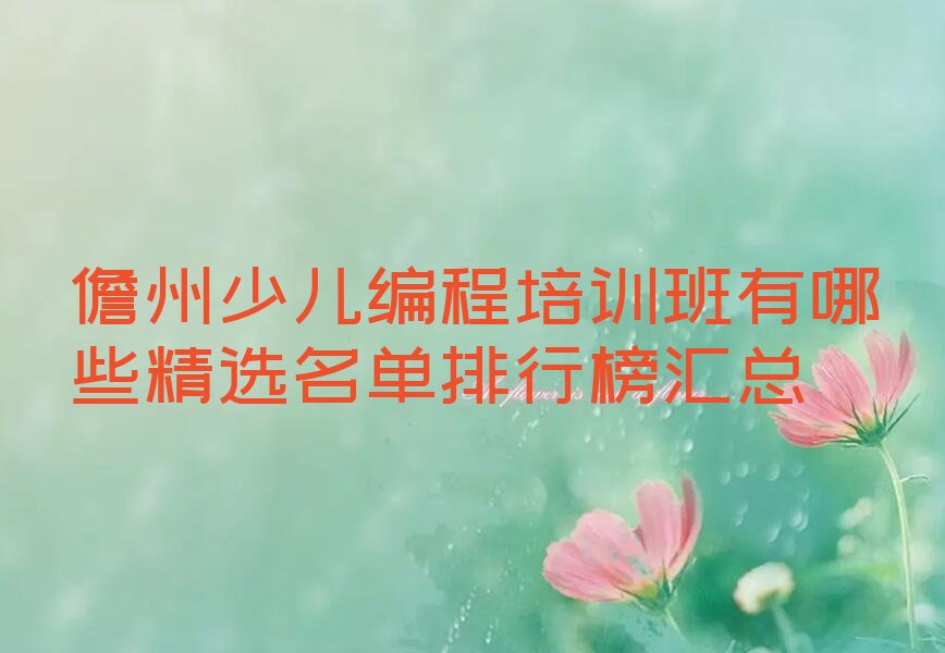十大儋州少儿编程培训班有哪些精选名单排行榜汇总排行榜