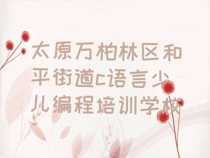 十大太原万柏林区c语言少儿编程哪些c语言少儿编程培训学校排行榜