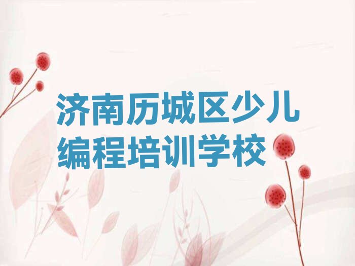 十大济南历城区少儿编程c++哪里找少儿编程c++培训班比较好排行榜