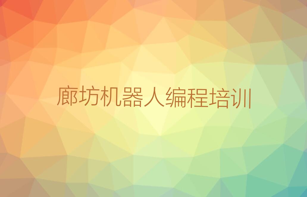 十大廊坊杨税务乡哪里学机器人编程好名单今日一览排行榜排行榜