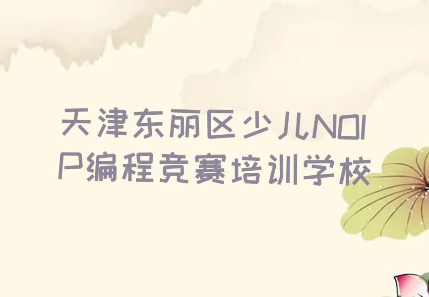 十大天津东丽区有没有线下少儿NOIP编程竞赛的机构排行榜