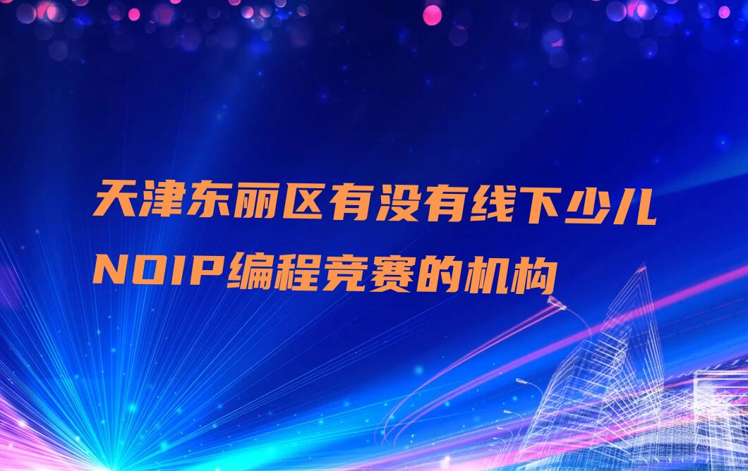 天津东丽区少儿NOIP编程竞赛培训学校