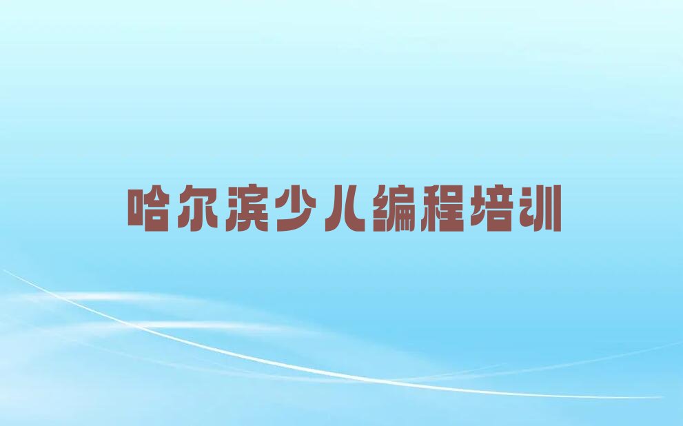十大哈尔滨南岗区少儿NOIP编程竞赛培训在什么地方进行排行榜