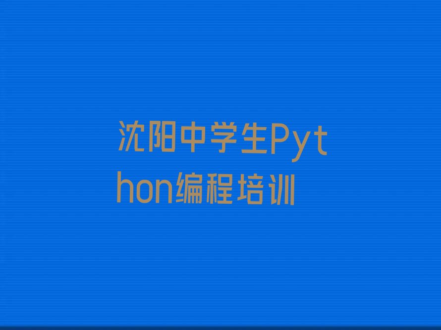 十大2024年沈阳有实力的中学生Python编程培训有哪些排行榜名单公布一览表排行榜