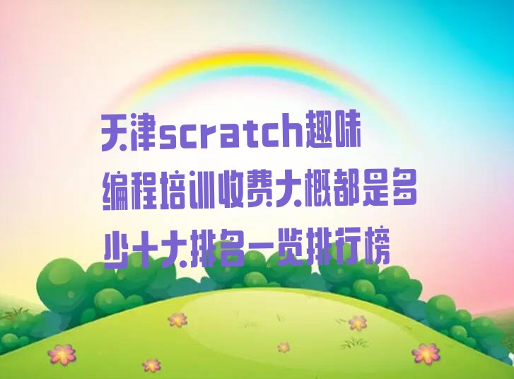 十大天津scratch趣味编程培训收费大概都是多少十大排名一览排行榜排行榜