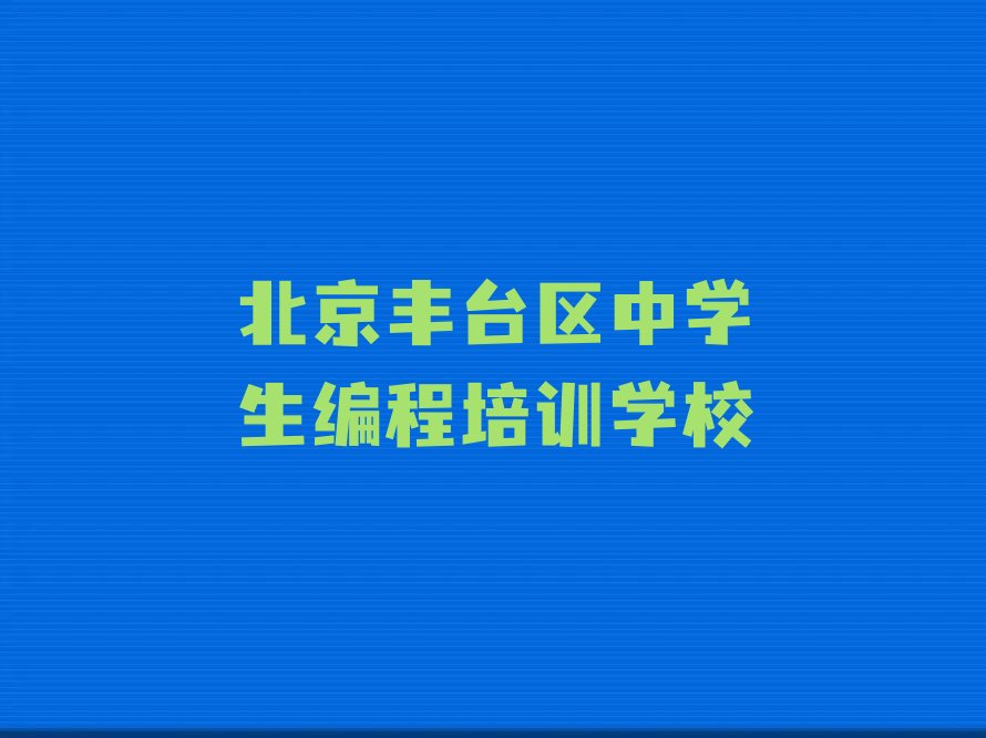 十大北京丰台区中学生编程培训教育机构哪个比较可靠一点名单排行榜新排名一览排行榜