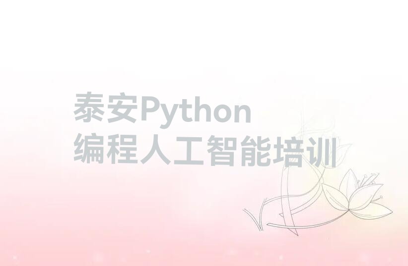 十大泰安岱岳区Python编程人工智能培训班好贵排行榜