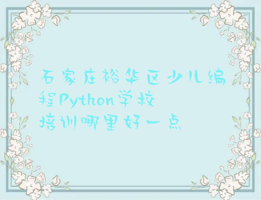 十大石家庄裕华区少儿编程Python学校培训哪里好一点排行榜