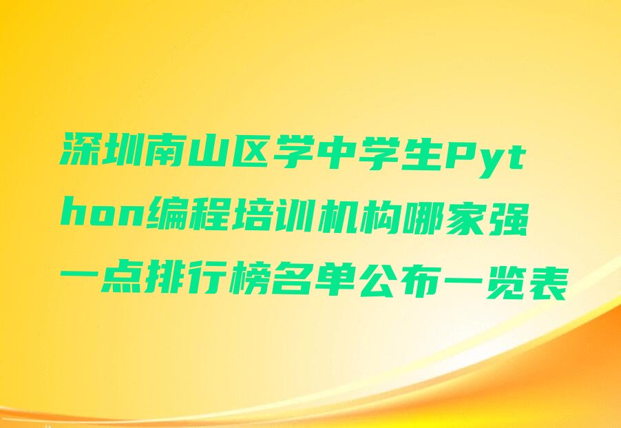 十大深圳南山区学中学生Python编程培训机构哪家强一点排行榜名单公布一览表排行榜