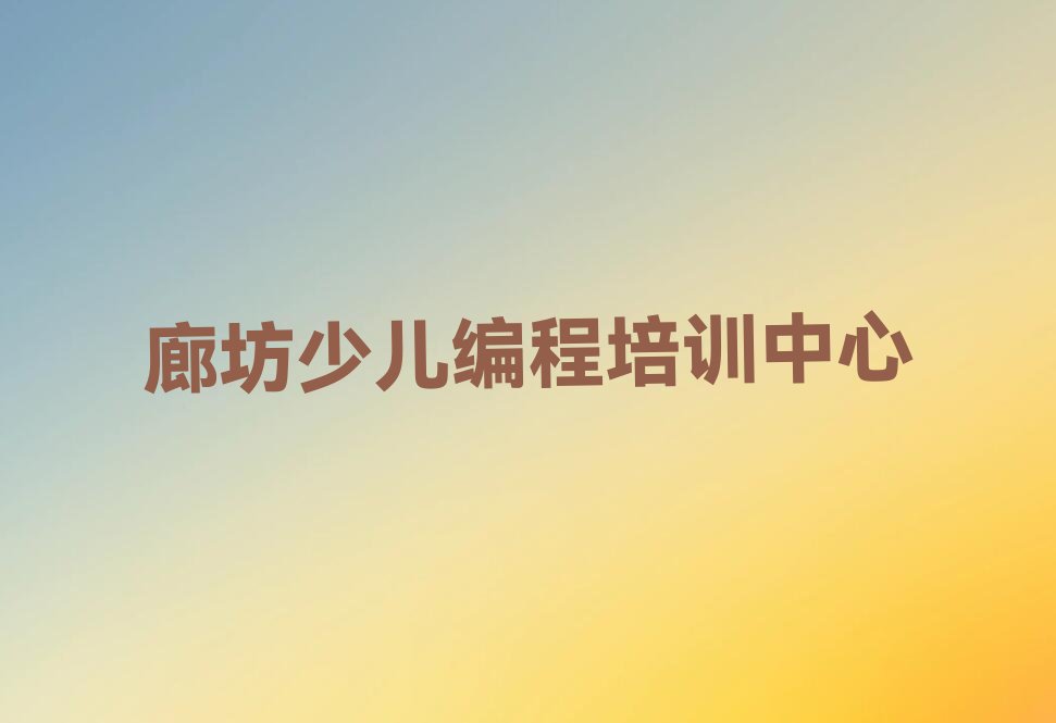 十大廊坊安次区娃娃编程培训班报名精选名单排行榜汇总排行榜