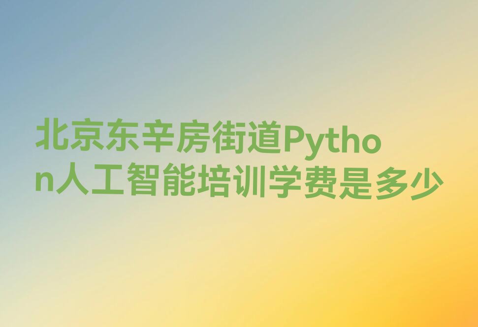 十大北京东辛房街道Python人工智能培训学费是多少排行榜