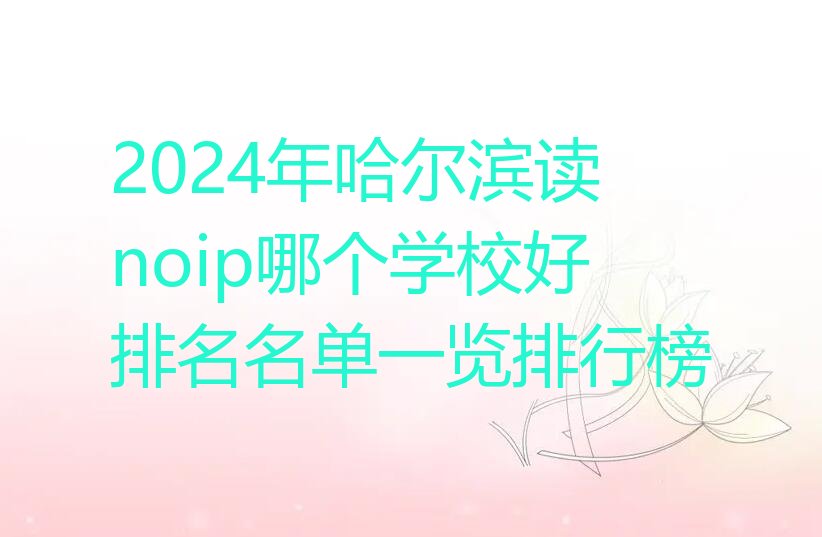 十大2024年哈尔滨读noip哪个学校好排名名单一览排行榜排行榜
