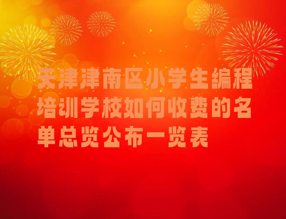 十大天津津南区小学生编程培训学校如何收费的名单总览公布一览表排行榜