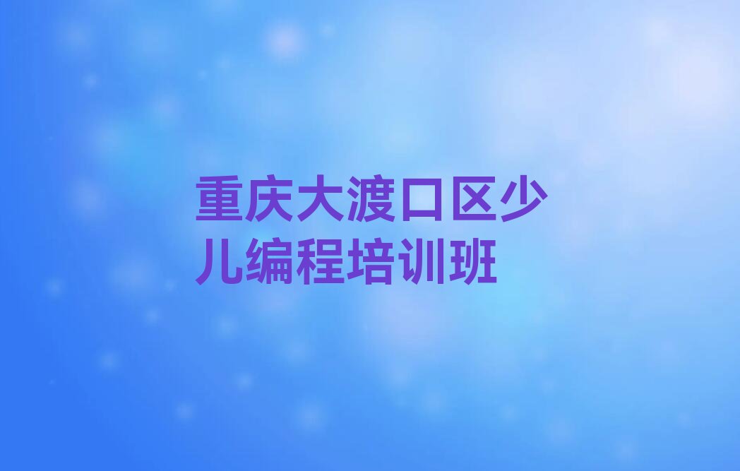 重庆大渡口区少儿编程培训班
