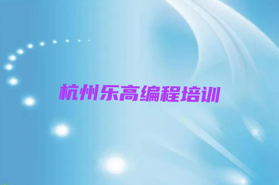 十大杭州比较靠谱的乐高编程培训机构在哪里人气口碑排行榜一览表排行榜