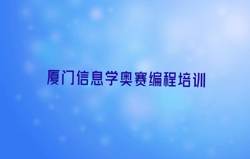 十大厦门翔安区信息学奥赛编程培训多长时间榜单新排名一览推荐排行榜