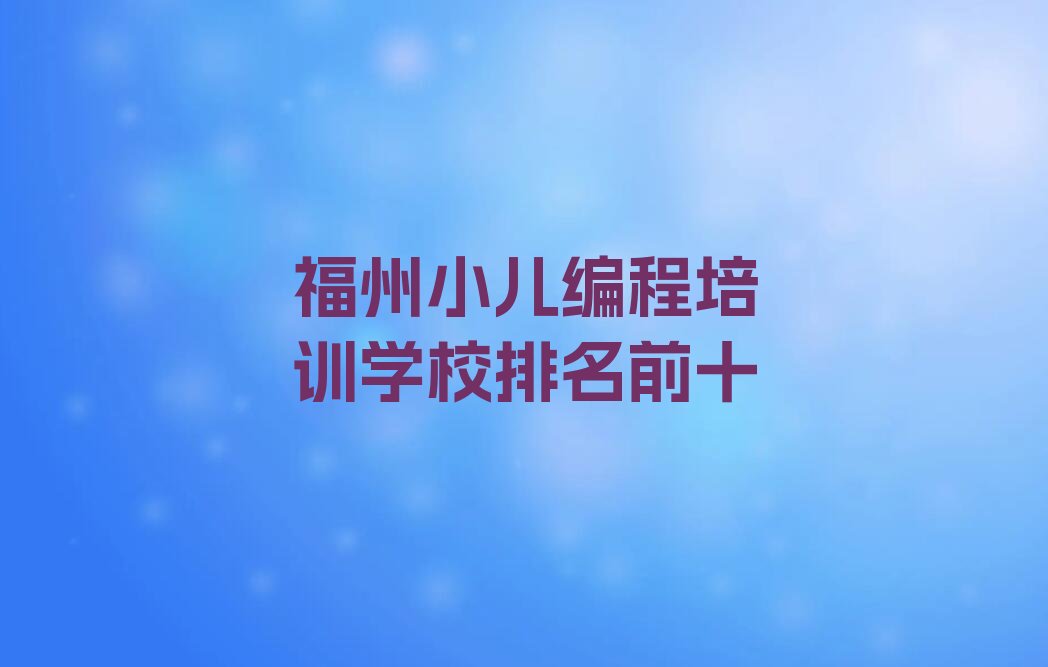 十大福州小儿编程培训学校排名前十排行榜