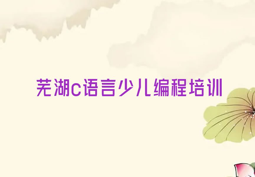 十大2024安徽c语言少儿编程培训班,芜湖三山街道c语言少儿编程培训班名单今日一览排行榜排行榜