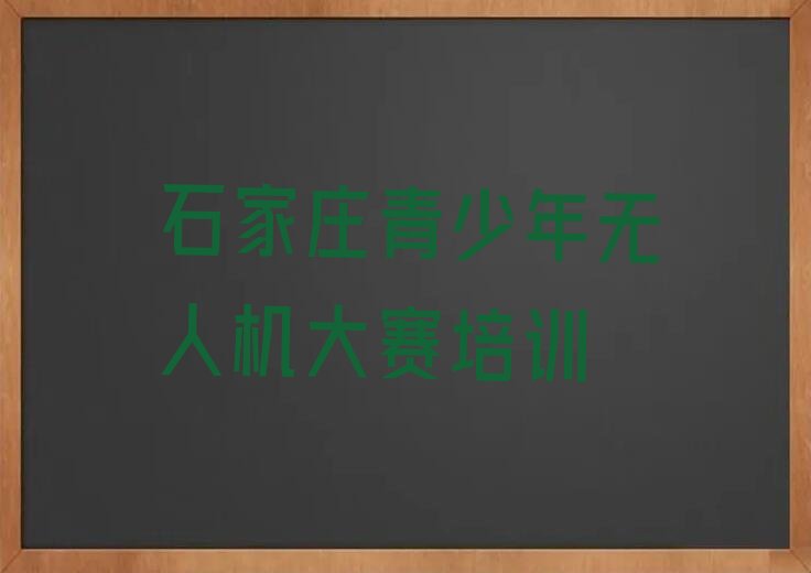十大2024年石家庄藁城区青少年无人机大赛专业培训学校排名名单一览排行榜排行榜