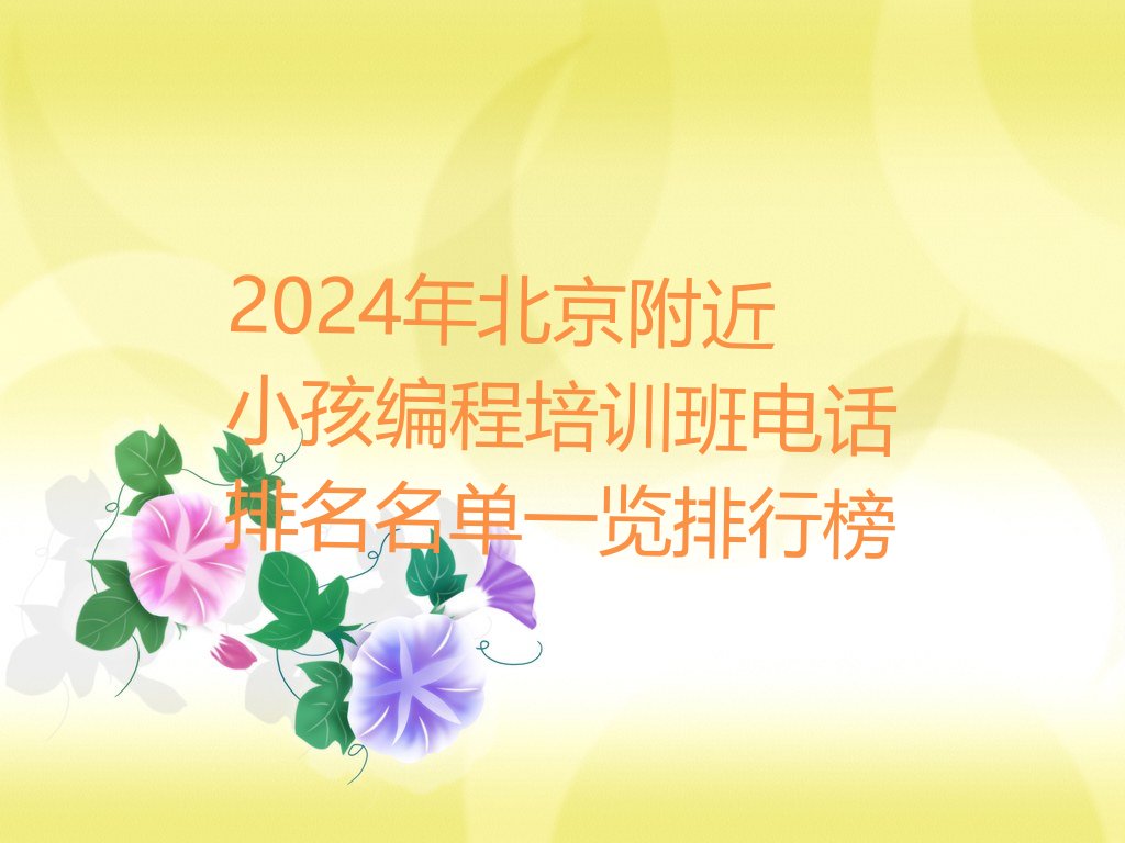 十大2024年北京附近小孩编程培训班电话排名名单一览排行榜排行榜