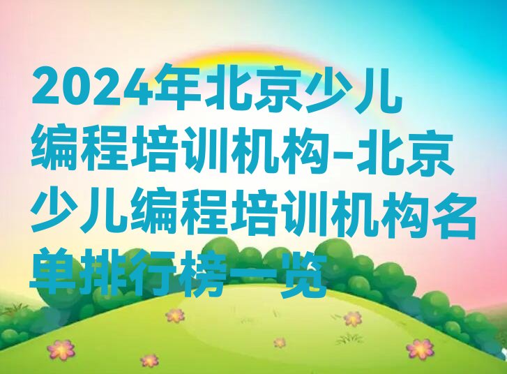 十大2024年北京少儿编程培训机构-北京少儿编程培训机构名单排行榜一览排行榜