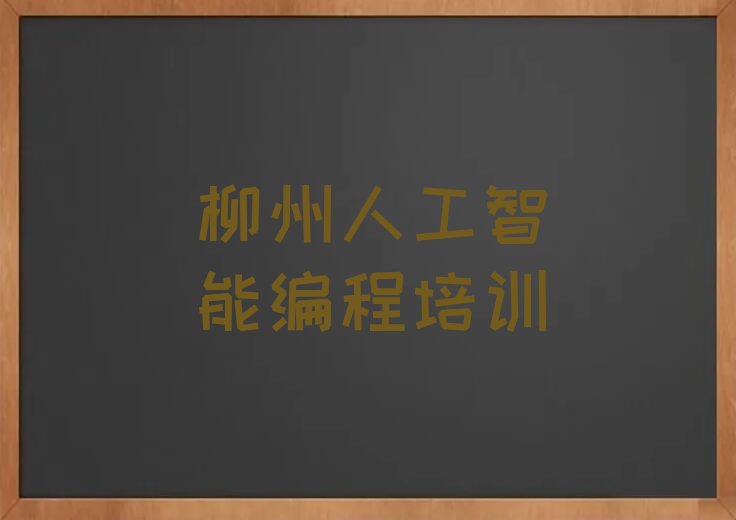 十大柳州鱼峰区人工智能编程正规培训班哪里有排行榜
