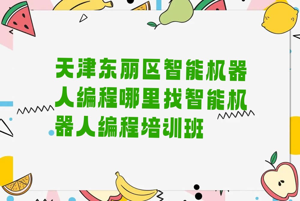 十大天津东丽区智能机器人编程哪里找智能机器人编程培训班排行榜