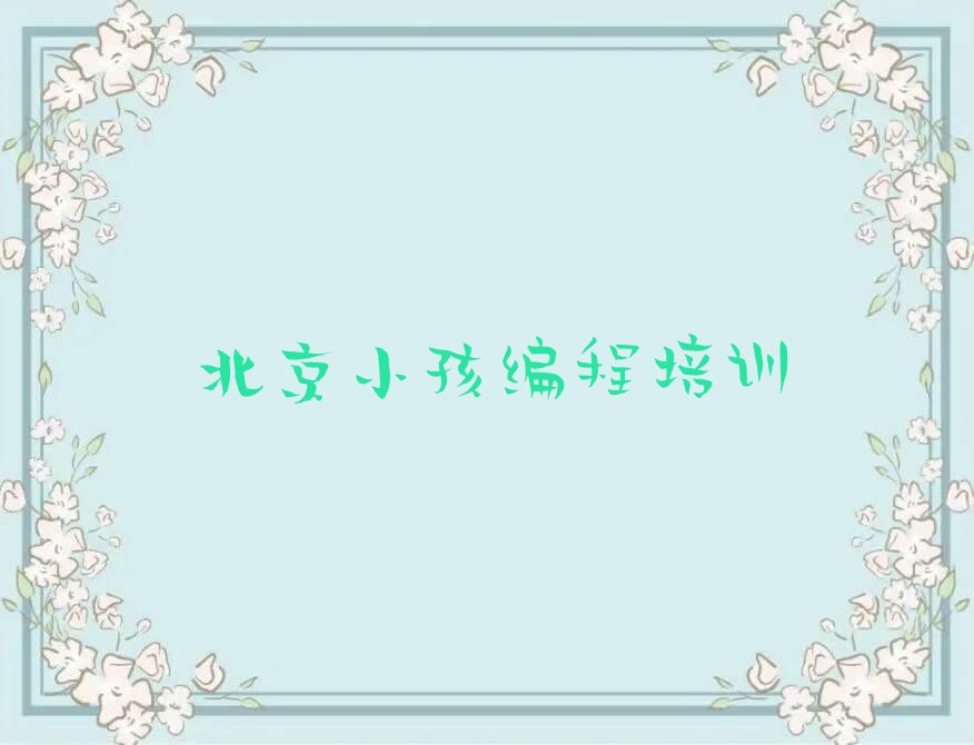 十大北京海淀区小孩编程培训哪个好精选名单排行榜汇总排行榜