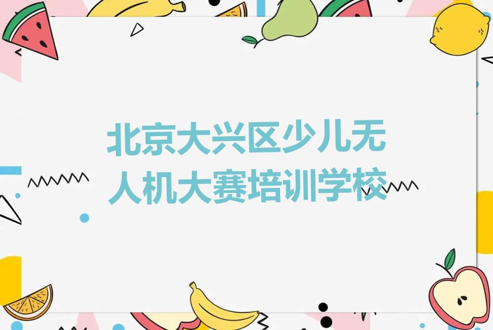 十大北京大兴区少儿无人机大赛培训班多少费用排行榜