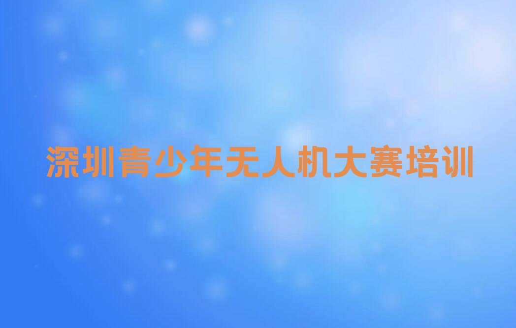 十大深圳福田区附近青少年无人机大赛培训班哪家好排行榜