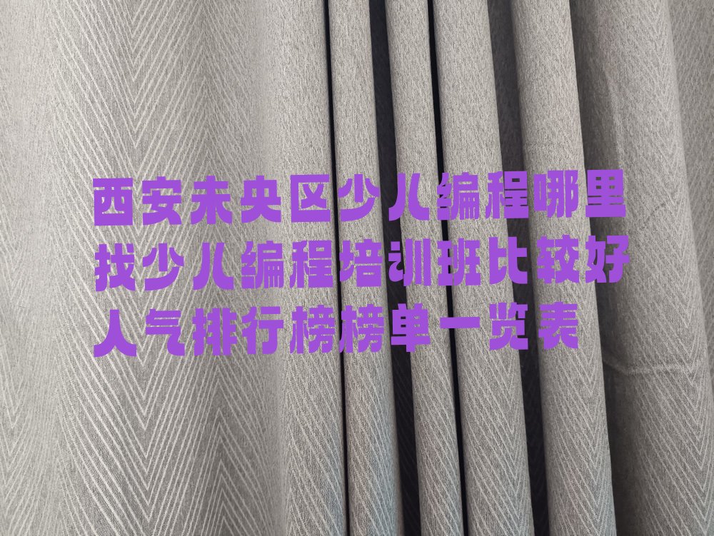 十大西安未央区少儿编程哪里找少儿编程培训班比较好人气排行榜榜单一览表排行榜