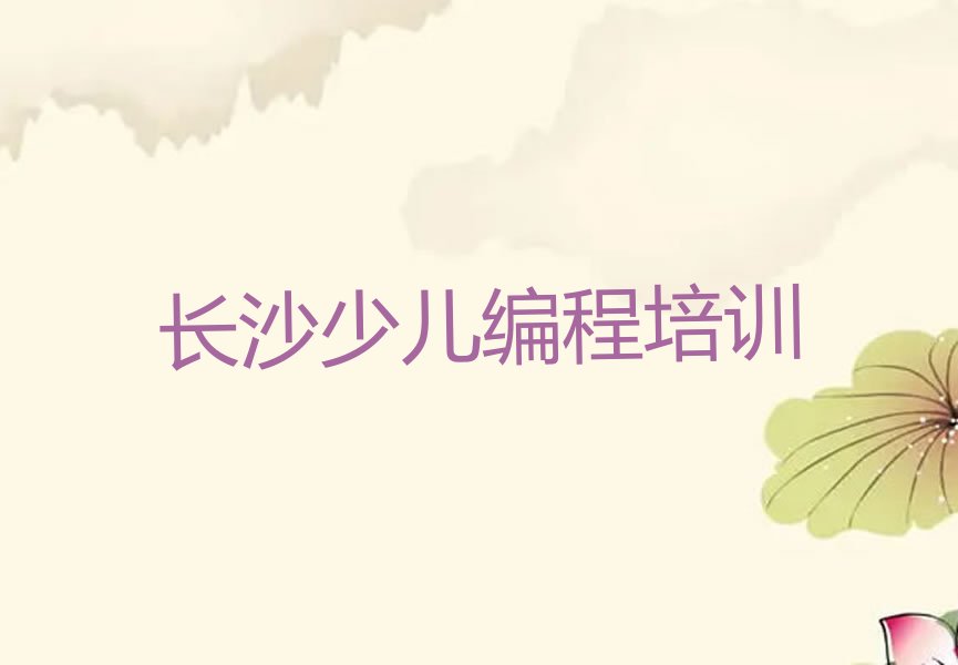 十大排名好的长沙小儿编程培训学校榜单排行榜