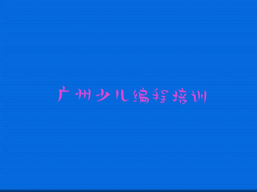 十大广州花都区少儿编程培训班地点精选名单排行榜汇总排行榜