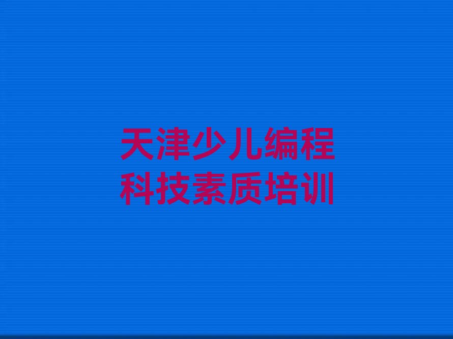 十大2025年少儿编程科技素质培训班天津辛口镇多少钱名单精选一览排行榜排行榜